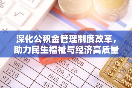 颍东深化公积金管理制度改革，助力民生福祉与经济高质量发展