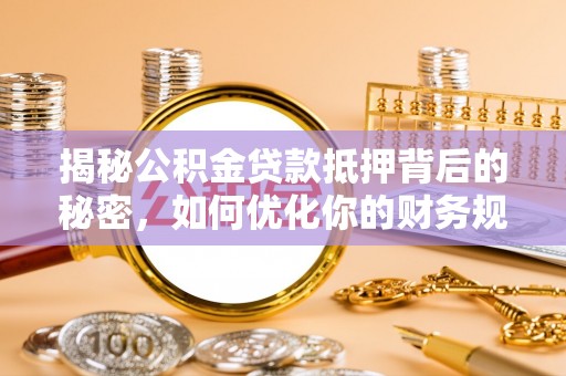 颍东揭秘公积金贷款抵押背后的秘密，如何优化你的财务规划