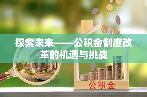 颍东探索未来——公积金制度改革的机遇与挑战