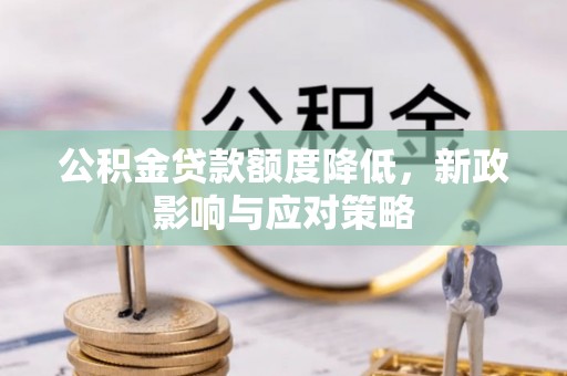 颍东公积金贷款额度降低，新政影响与应对策略