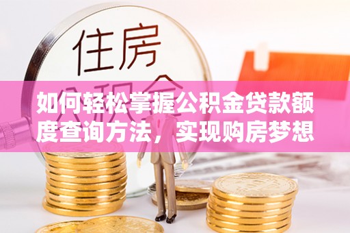 颍东如何轻松掌握公积金贷款额度查询方法，实现购房梦想？