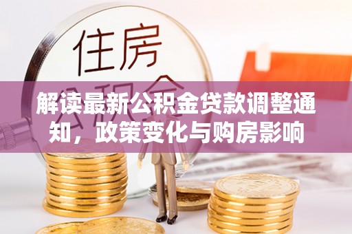 颍东解读最新公积金贷款调整通知，政策变化与购房影响