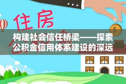 颍东构建社会信任桥梁——探索公积金信用体系建设的深远意义