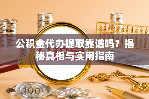 颍东公积金代办提取靠谱吗？揭秘真相与实用指南