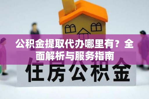 颍东公积金提取代办哪里有？全面解析与服务指南