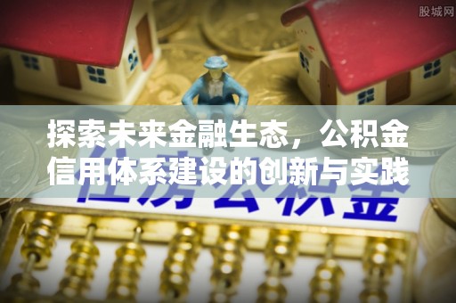 颍东探索未来金融生态，公积金信用体系建设的创新与实践