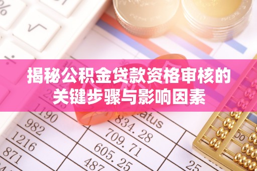 颍东揭秘公积金贷款资格审核的关键步骤与影响因素