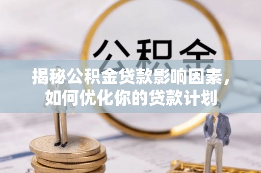 颍东揭秘公积金贷款影响因素，如何优化你的贷款计划