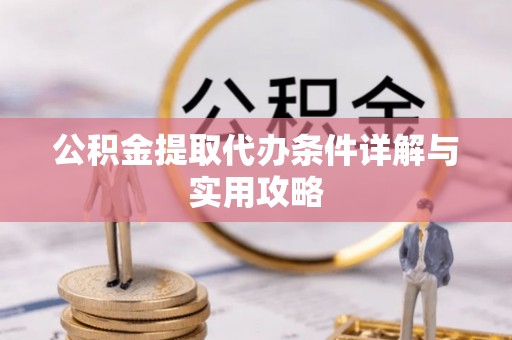 颍东公积金提取代办条件详解与实用攻略