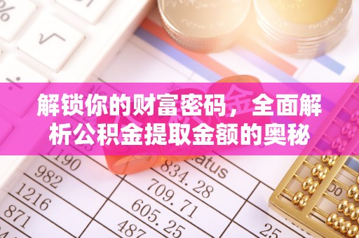 颍东解锁你的财富密码，全面解析公积金提取金额的奥秘