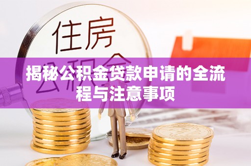 颍东揭秘公积金贷款申请的全流程与注意事项