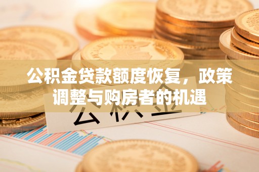 颍东公积金贷款额度恢复，政策调整与购房者的机遇