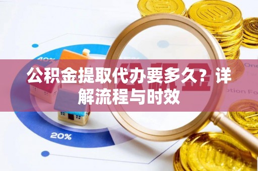 颍东公积金提取代办要多久？详解流程与时效