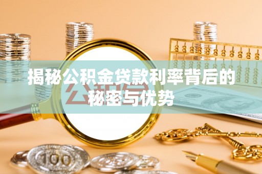 颍东揭秘公积金贷款利率背后的秘密与优势