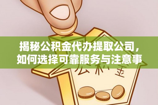 颍东揭秘公积金代办提取公司，如何选择可靠服务与注意事项