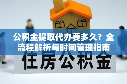颍东公积金提取代办要多久？全流程解析与时间管理指南