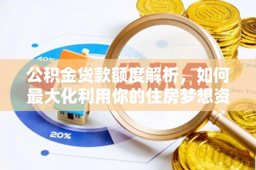 颍东公积金贷款额度解析，如何最大化利用你的住房梦想资金