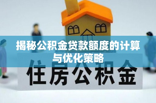 颍东揭秘公积金贷款额度的计算与优化策略