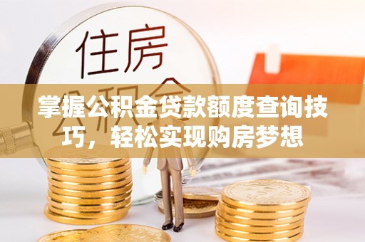 颍东掌握公积金贷款额度查询技巧，轻松实现购房梦想