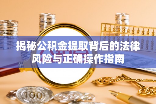 颍东揭秘公积金提取背后的法律风险与正确操作指南