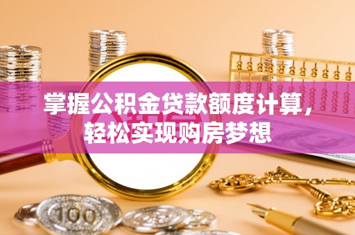 颍东掌握公积金贷款额度计算，轻松实现购房梦想