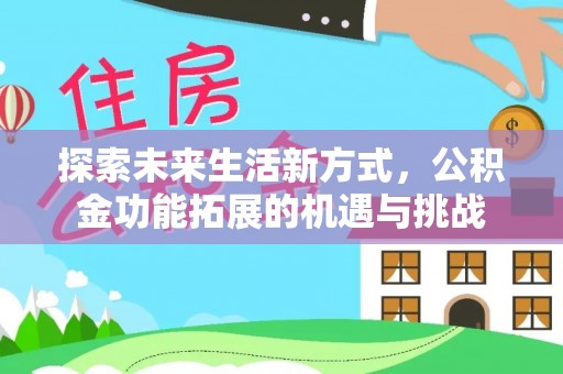颍东探索未来生活新方式，公积金功能拓展的机遇与挑战