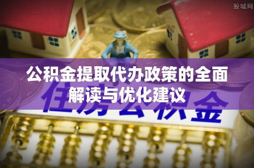 颍东公积金提取代办政策的全面解读与优化建议