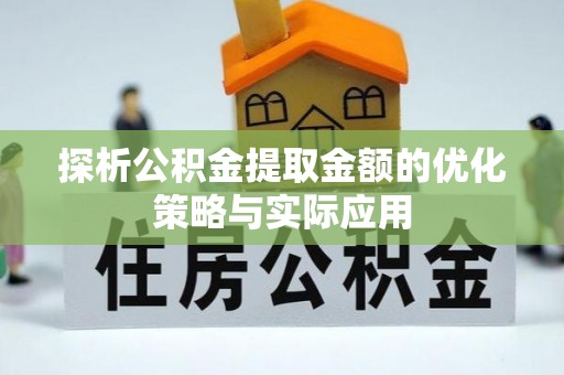 颍东探析公积金提取金额的优化策略与实际应用