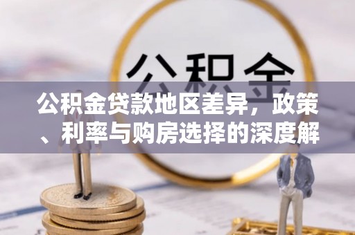 颍东公积金贷款地区差异，政策、利率与购房选择的深度解析