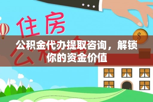 颍东公积金代办提取咨询，解锁你的资金价值