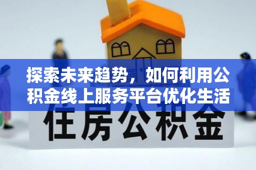 颍东探索未来趋势，如何利用公积金线上服务平台优化生活
