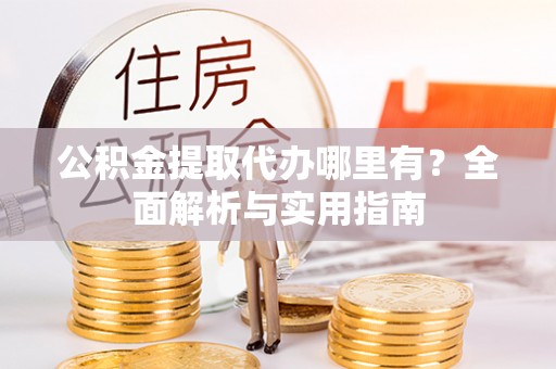 颍东公积金提取代办哪里有？全面解析与实用指南