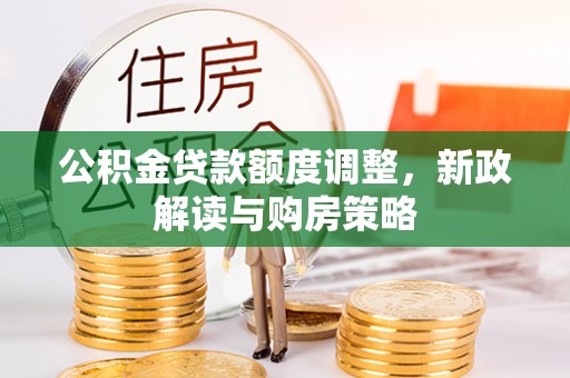 颍东公积金贷款额度调整，新政解读与购房策略