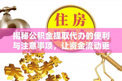 颍东揭秘公积金提取代办的便利与注意事项，让资金流动更高效