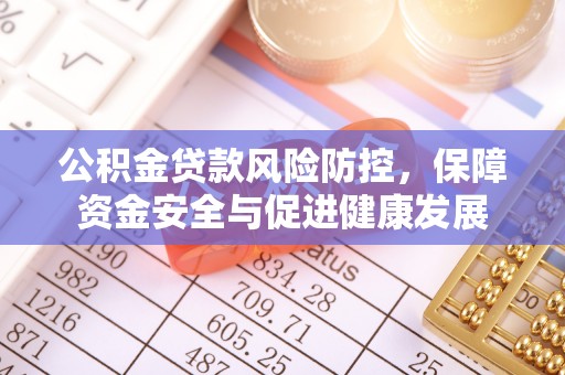 颍东公积金贷款风险防控，保障资金安全与促进健康发展