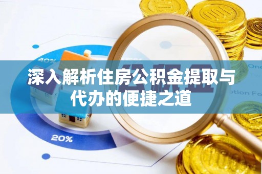 颍东深入解析住房公积金提取与代办的便捷之道