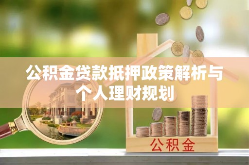 颍东公积金贷款抵押政策解析与个人理财规划