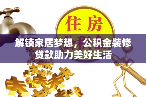 颍东解锁家居梦想，公积金装修贷款助力美好生活