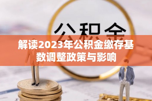 颍东解读2023年公积金缴存基数调整政策与影响