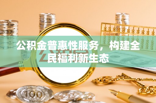 颍东公积金普惠性服务，构建全民福利新生态