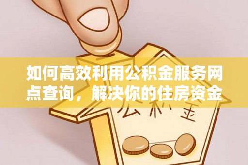 颍东如何高效利用公积金服务网点查询，解决你的住房资金难题