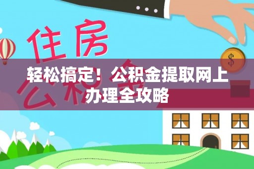 颍东轻松搞定！公积金提取网上办理全攻略