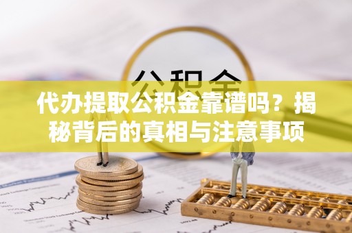 颍东代办提取公积金靠谱吗？揭秘背后的真相与注意事项