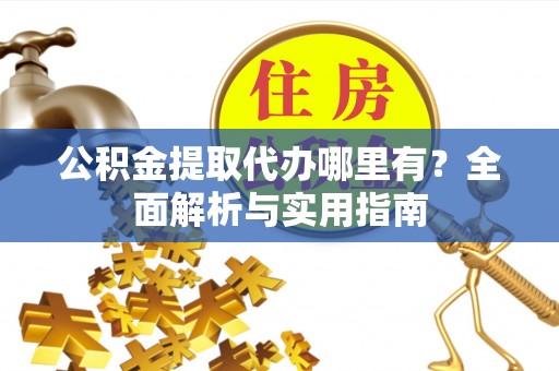 颍东公积金提取代办哪里有？全面解析与实用指南