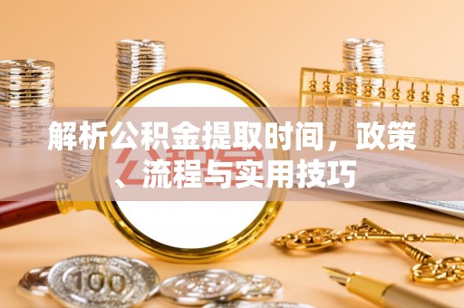 颍东解析公积金提取时间，政策、流程与实用技巧