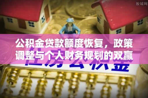 颍东公积金贷款额度恢复，政策调整与个人财务规划的双赢之道
