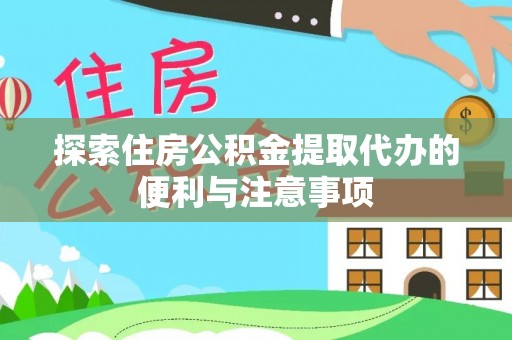 颍东探索住房公积金提取代办的便利与注意事项