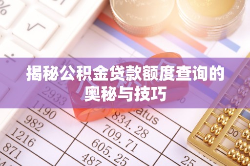 颍东揭秘公积金贷款额度查询的奥秘与技巧