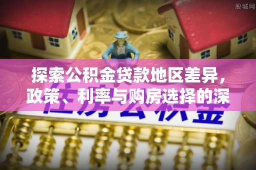 颍东探索公积金贷款地区差异，政策、利率与购房选择的深度解析