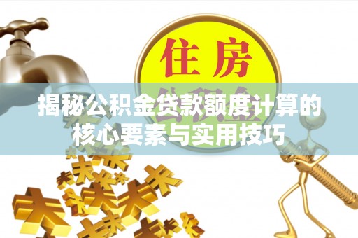 颍东揭秘公积金贷款额度计算的核心要素与实用技巧